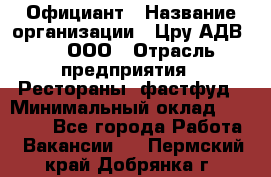 Официант › Название организации ­ Цру АДВ777, ООО › Отрасль предприятия ­ Рестораны, фастфуд › Минимальный оклад ­ 30 000 - Все города Работа » Вакансии   . Пермский край,Добрянка г.
